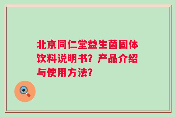 北京同仁堂益生菌固体饮料说明书？产品介绍与使用方法？