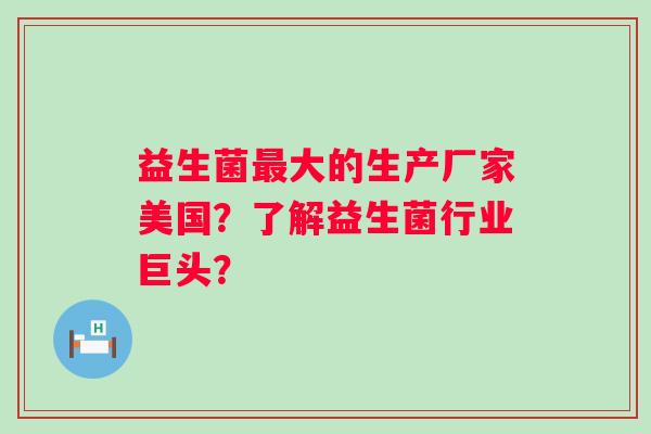 益生菌大的生产厂家美国？了解益生菌行业巨头？