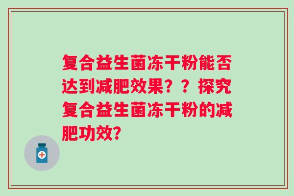 复合益生菌冻干粉能否达到效果??探究复合益生菌冻干粉的功效? 复合益生菌冻干粉能否达到效果??探究复合益生菌冻干粉的功效?