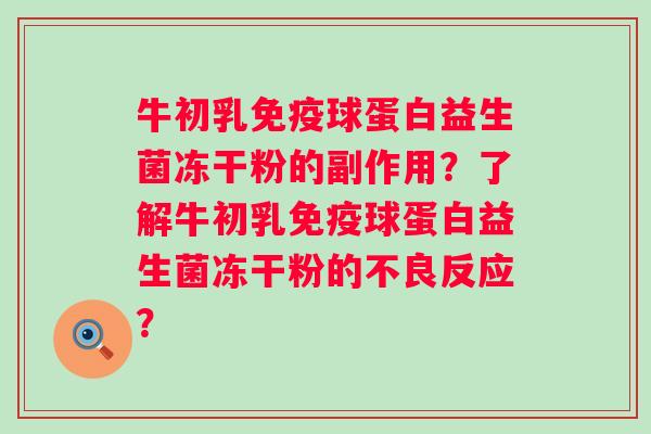 牛初乳球蛋白益生菌冻干粉的副作用？了解牛初乳球蛋白益生菌冻干粉的不良反应？