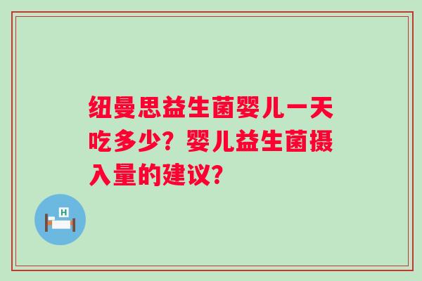 纽曼思益生菌婴儿一天吃多少？婴儿益生菌摄入量的建议？