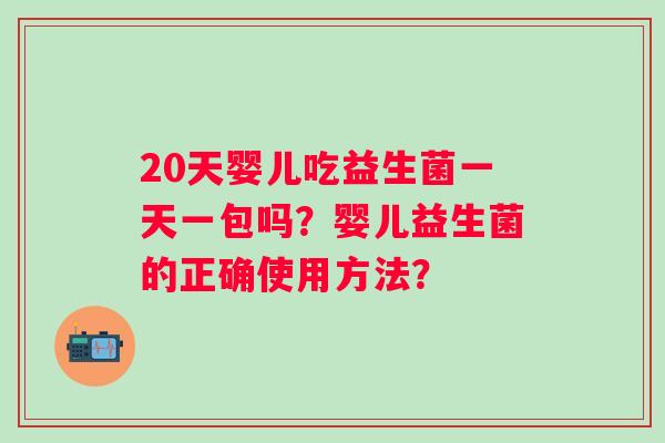 20天婴儿吃益生菌一天一包吗？婴儿益生菌的正确使用方法？