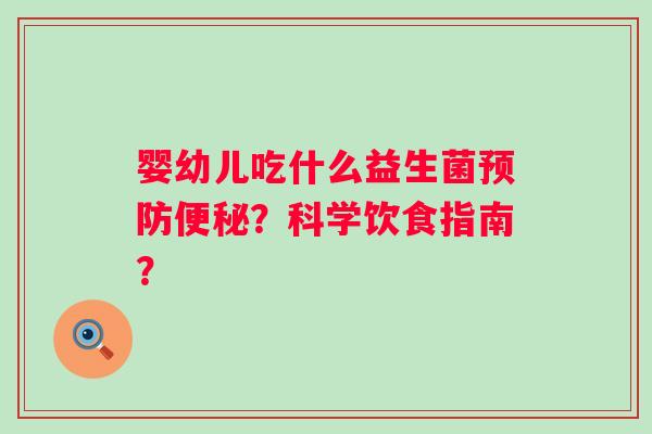 婴幼儿吃什么益生菌？科学饮食指南？