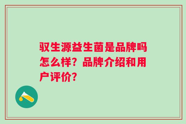 驭生源益生菌是品牌吗怎么样？品牌介绍和用户评价？