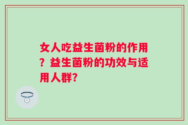 女人吃益生菌粉的作用？益生菌粉的功效与适用人群？
