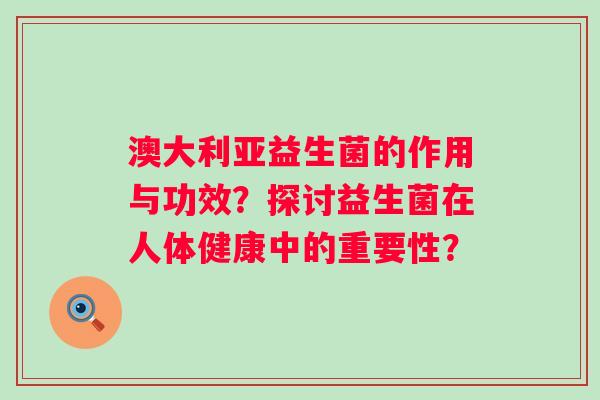 澳大利亚益生菌的作用与功效？探讨益生菌在人体健康中的重要性？