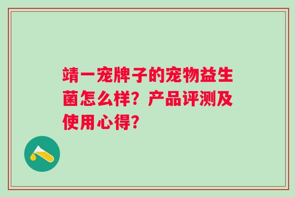 靖一宠牌子的宠物益生菌怎么样?产品评测及使用心得? 靖一宠牌子的宠物益生菌怎么样?产品评测及使用心得?