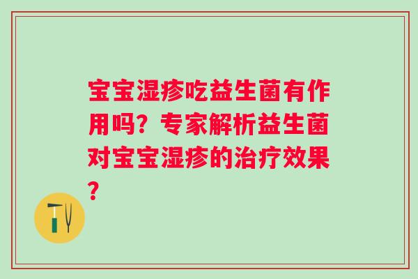 宝宝吃益生菌有作用吗?专家解析益生菌对宝宝的效果? 宝宝吃益生菌有作用吗?专家解析益生菌对宝宝的效果?