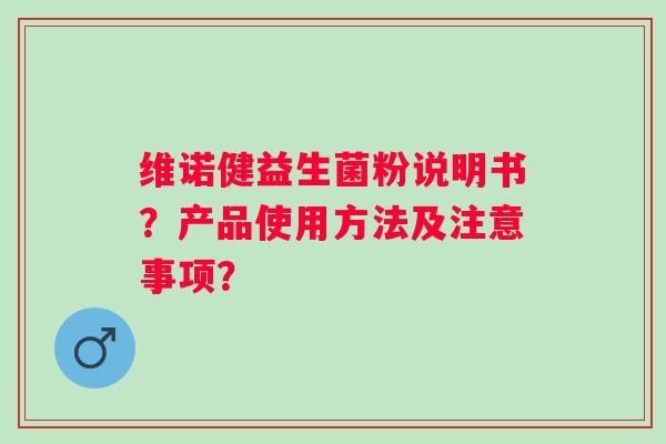 维诺健益生菌粉说明书?产品使用方法及注意事项? 维诺健益生菌粉说明书?产品使用方法及注意事项?