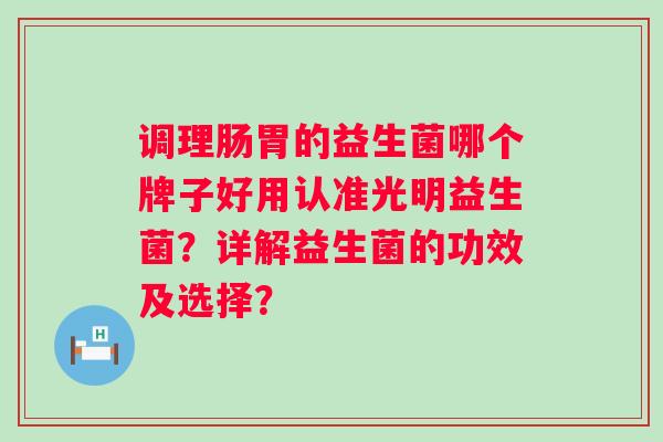 调理肠胃的益生菌哪个牌子好用认准光明益生菌？详解益生菌的功效及选择？