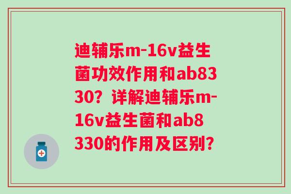 迪辅乐m-16v益生菌功效作用和ab8330？详解迪辅乐m-16v益生菌和ab8330的作用及区别？