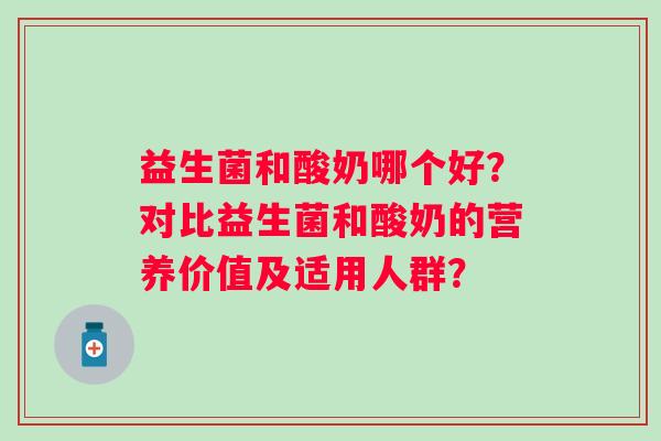 益生菌和酸奶哪个好？对比益生菌和酸奶的营养价值及适用人群？