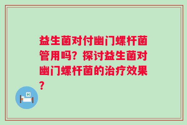 益生菌对付幽门螺杆菌管用吗？探讨益生菌对幽门螺杆菌的效果？
