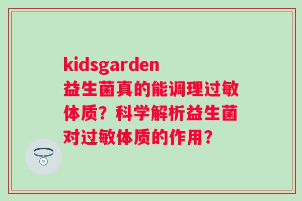 kidsgarden益生菌真的能调理体质?科学解析益生菌对体质的作用? kidsgarden益生菌真的能调理体质?科学解析益生菌对体质的作用?