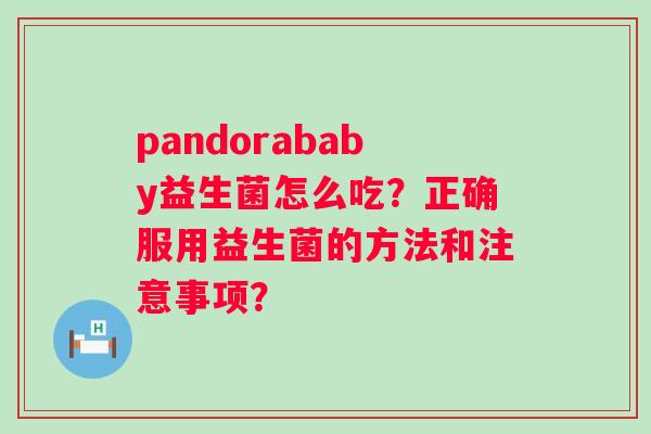 pandorababy益生菌怎么吃？正确服用益生菌的方法和注意事项？