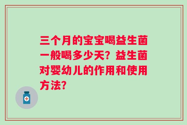 三个月的宝宝喝益生菌一般喝多少天?益生菌对婴幼儿的作用和使用方法? 三个月的宝宝喝益生菌一般喝多少天?益生菌对婴幼儿的作用和使用方法?