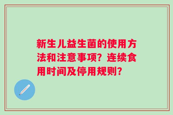 新生儿益生菌的使用方法和注意事项？连续食用时间及停用规则？
