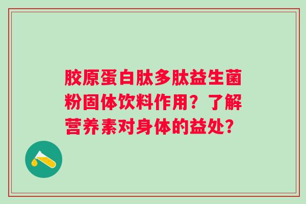 胶原蛋白肽多肽益生菌粉固体饮料作用？了解营养素对身体的益处？
