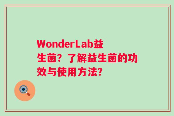 WonderLab益生菌？了解益生菌的功效与使用方法？