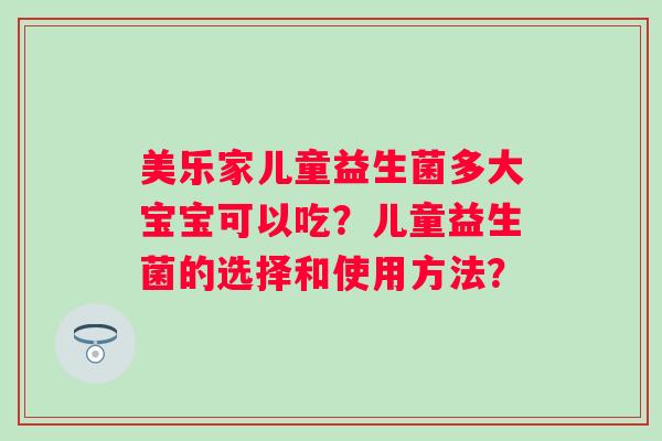 美乐家儿童益生菌多大宝宝可以吃？儿童益生菌的选择和使用方法？