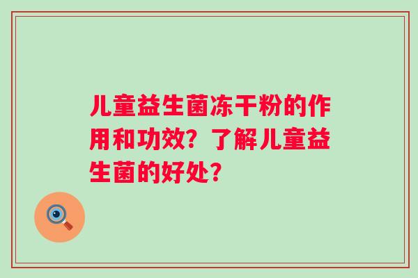儿童益生菌冻干粉的作用和功效？了解儿童益生菌的好处？
