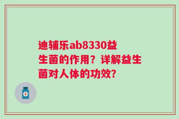 迪辅乐ab8330益生菌的作用？详解益生菌对人体的功效？
