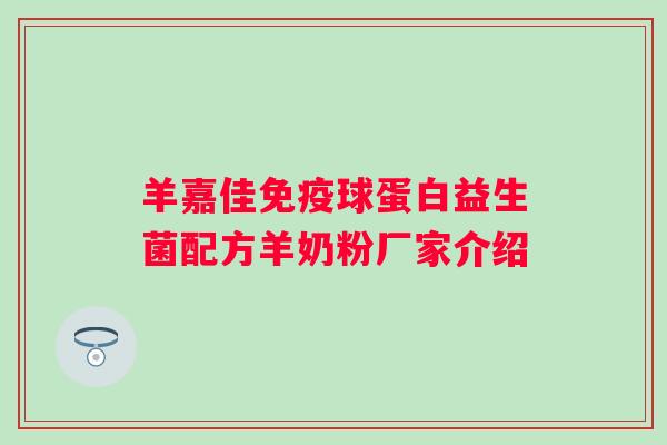 羊嘉佳球蛋白益生菌配方羊奶粉厂家介绍
