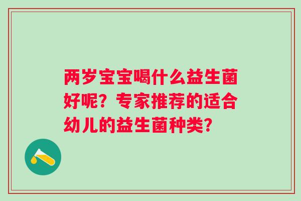 两岁宝宝喝什么益生菌好呢？专家推荐的适合幼儿的益生菌种类？