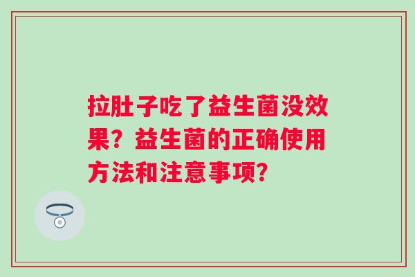 拉肚子吃了益生菌没效果？益生菌的正确使用方法和注意事项？