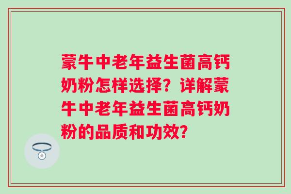 蒙牛中老年益生菌高钙奶粉怎样选择？详解蒙牛中老年益生菌高钙奶粉的品质和功效？