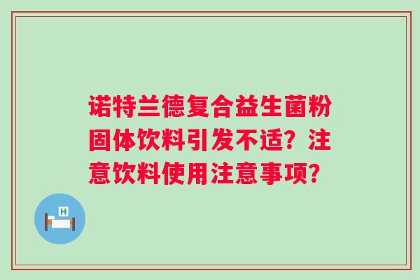 诺特兰德复合益生菌粉固体饮料引发不适?注意饮料使用注意事项? 诺特兰德复合益生菌粉固体饮料引发不适?注意饮料使用注意事项?