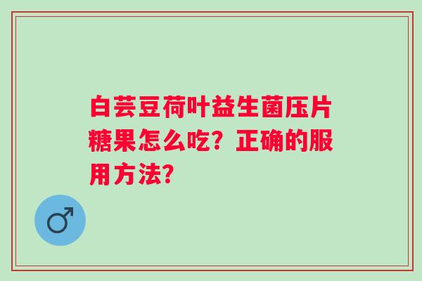 白芸豆荷叶益生菌压片糖果怎么吃？正确的服用方法？