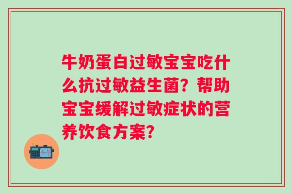 牛奶蛋白宝宝吃什么抗益生菌?帮助宝宝缓解症状的营养饮食方案? 牛奶蛋白宝宝吃什么抗益生菌?帮助宝宝缓解症状的营养饮食方案?