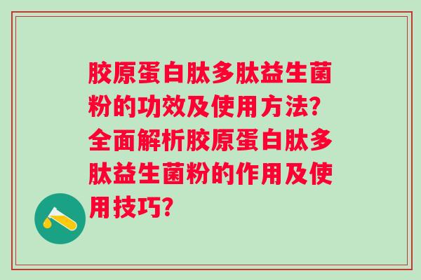 胶原蛋白肽多肽益生菌粉的功效及使用方法？全面解析胶原蛋白肽多肽益生菌粉的作用及使用技巧？