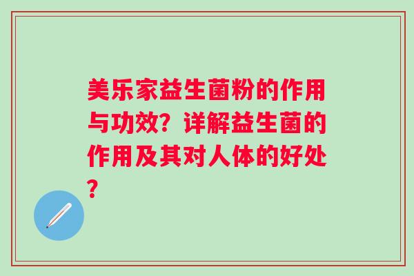 美乐家益生菌粉的作用与功效?详解益生菌的作用及其对人体的好处? 美乐家益生菌粉的作用与功效?详解益生菌的作用及其对人体的好处?