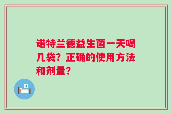 诺特兰德益生菌一天喝几袋？正确的使用方法和剂量？