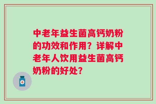 中老年益生菌高钙奶粉的功效和作用?详解中老年人饮用益生菌高钙奶粉的好处? 中老年益生菌高钙奶粉的功效和作用?详解中老年人饮用益生菌高钙奶粉的好处?