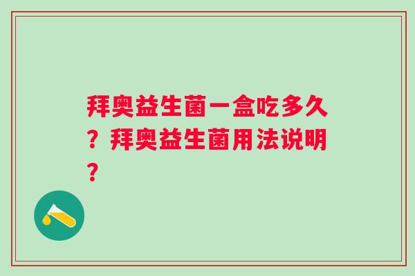 拜奥益生菌一盒吃多久?拜奥益生菌用法说明? 拜奥益生菌一盒吃多久?拜奥益生菌用法说明?