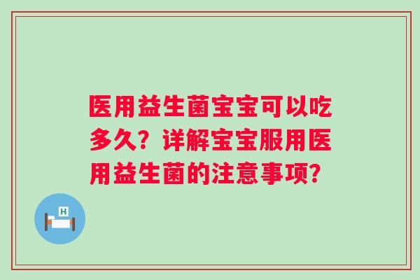 医用益生菌宝宝可以吃多久？详解宝宝服用医用益生菌的注意事项？