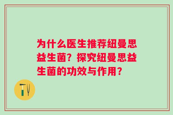 为什么医生推荐纽曼思益生菌?探究纽曼思益生菌的功效与作用? 为什么医生推荐纽曼思益生菌?探究纽曼思益生菌的功效与作用?