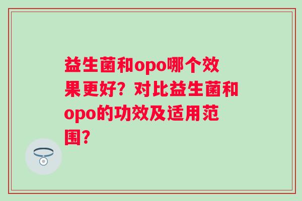 益生菌和opo哪个效果更好？对比益生菌和opo的功效及适用范围？