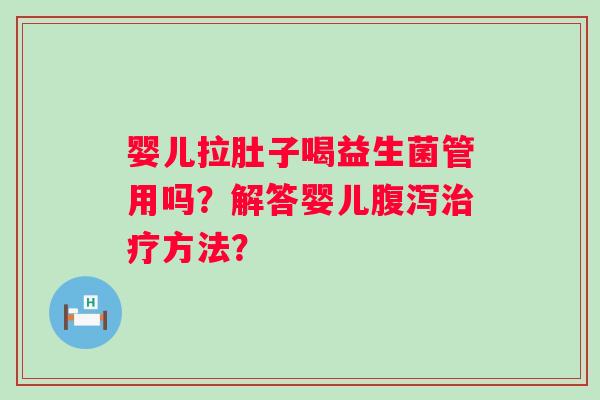 婴儿拉肚子喝益生菌管用吗？解答婴儿方法？