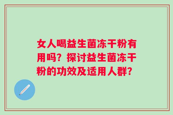 女人喝益生菌冻干粉有用吗？探讨益生菌冻干粉的功效及适用人群？