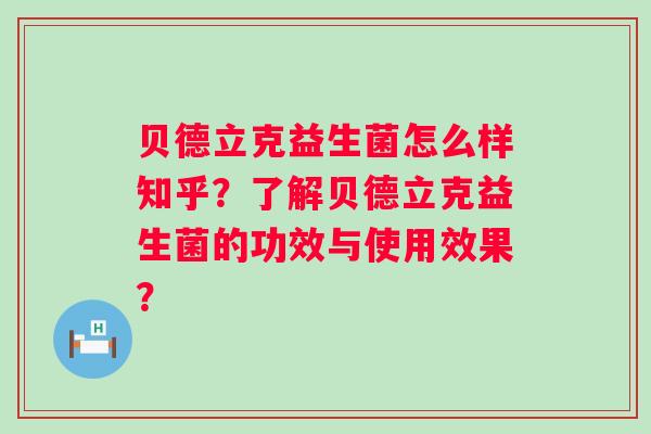 贝德立克益生菌怎么样知乎?了解贝德立克益生菌的功效与使用效果? 贝德立克益生菌怎么样知乎?了解贝德立克益生菌的功效与使用效果?