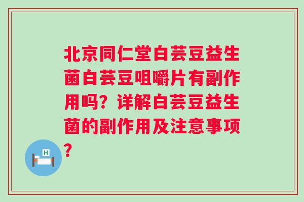 北京同仁堂白芸豆益生菌白芸豆咀嚼片有副作用吗?详解白芸豆益生菌的副作用及注意事项? 北京同仁堂白芸豆益生菌白芸豆咀嚼片有副作用吗?详解白芸豆益生菌的副作用及注意事项?