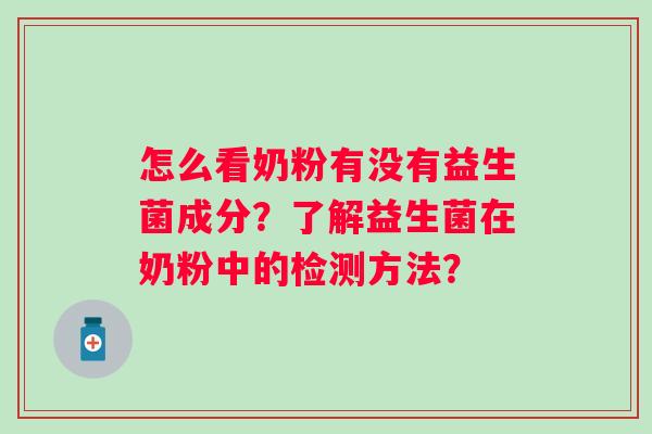 怎么看奶粉有没有益生菌成分？了解益生菌在奶粉中的检测方法？