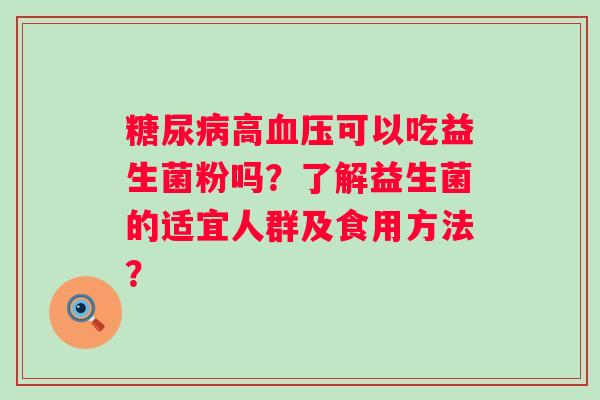 高可以吃益生菌粉吗?了解益生菌的适宜人群及食用方法? 高可以吃益生菌粉吗?了解益生菌的适宜人群及食用方法?