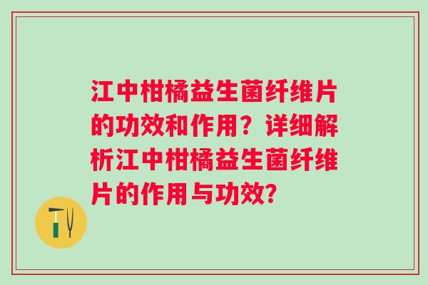 江中柑橘益生菌纤维片的功效和作用?详细解析江中柑橘益生菌纤维片的作用与功效? 江中柑橘益生菌纤维片的功效和作用?详细解析江中柑橘益生菌纤维片的作用与功效?