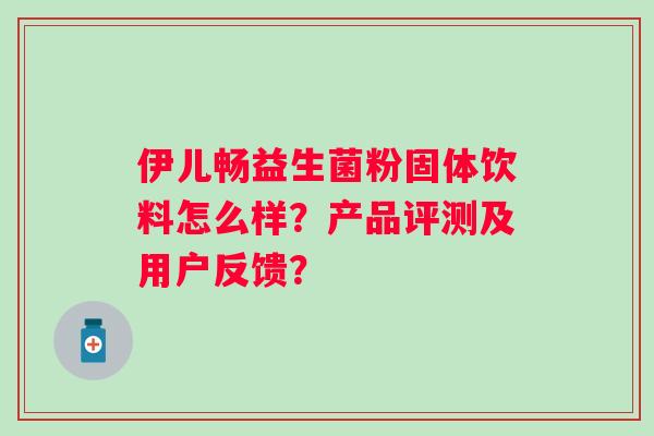 伊儿畅益生菌粉固体饮料怎么样？产品评测及用户反馈？