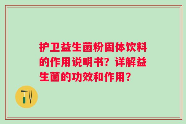 护卫益生菌粉固体饮料的作用说明书？详解益生菌的功效和作用？
